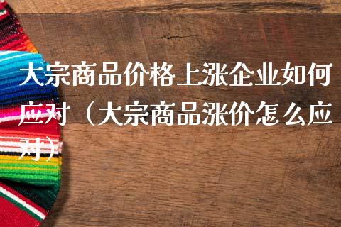 大宗商品上涨企业如何应对（大宗商品涨价怎么应对） (https://www.njaxzs.com/) 期货直播间 第1张