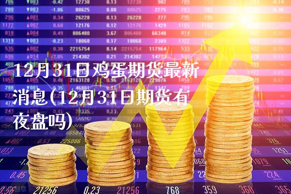 12月31日鸡蛋期货最新消息(12月31日期货有夜盘吗) (https://www.njaxzs.com/) 期货投资 第1张