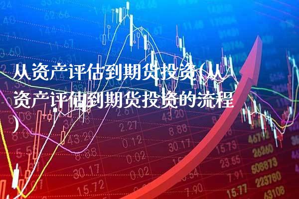 从资产评估到期货投资(从资产评估到期货投资的流程) (https://www.njaxzs.com/) 期货开户 第1张