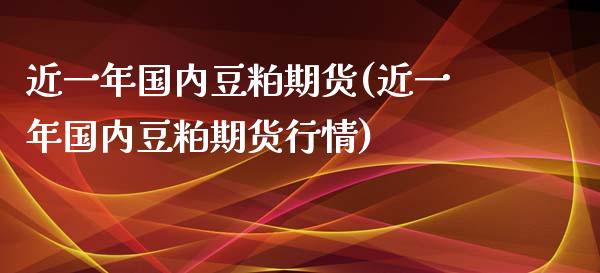 近一年国内豆粕期货(近一年国内豆粕期货行情) (https://www.njaxzs.com/) 期货开户 第1张