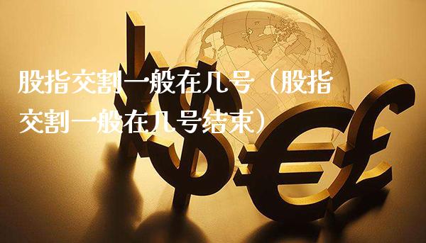 股指交割一般在几号（股指交割一般在几号结束） (https://www.njaxzs.com/) 内盘期货 第1张