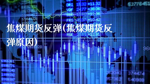 焦煤期货反弹(焦煤期货反弹原因) (https://www.njaxzs.com/) 期货直播间 第1张