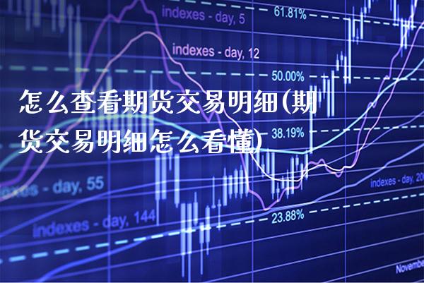 怎么查看期货交易明细(期货交易明细怎么看懂) (https://www.njaxzs.com/) 期货投资 第1张