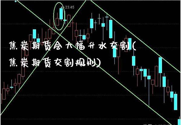 焦炭期货会大幅升水交割(焦炭期货交割规则) (https://www.njaxzs.com/) 原油期货 第1张