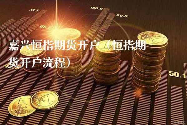 嘉兴恒指期货开户(恒指期货开户流程) 期货直播间 第1张-爱新财经 嘉兴恒指期货开户(恒指期货开户流程) (https://www.njaxzs.com/) 期货直播间 第1张