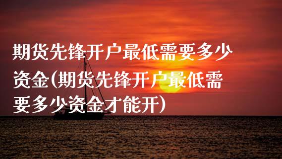 期货先锋开户最低需要多少资金(期货先锋开户最低需要多少资金才能开) (https://www.njaxzs.com/) 期货行情 第1张