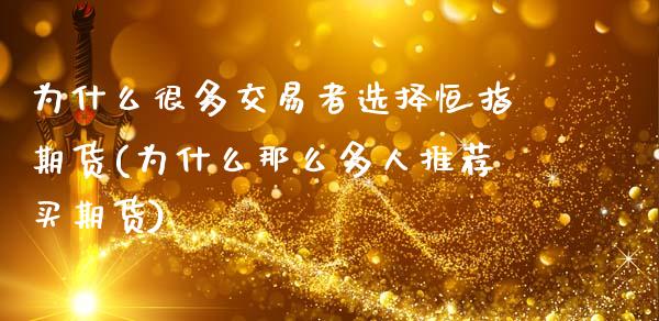 为什么很多交易者选择恒指期货(为什么那么多人推荐买期货) (https://www.njaxzs.com/) 期货行情 第1张