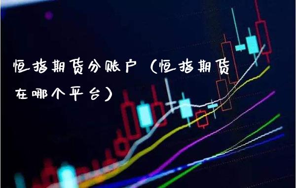 恒指期货分账户（恒指期货在哪个平台） (https://www.njaxzs.com/) 内盘期货 第1张