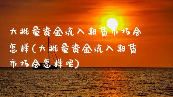 大批量资金流入期货市场会怎样(大批量资金流入期货市场会怎样呢) (https://www.njaxzs.com/) 黄金期货 第1张