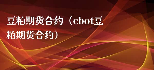 豆粕期货合约（cbot豆粕期货合约） (https://www.njaxzs.com/) 内盘期货 第1张