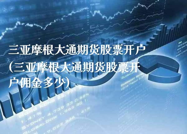 三亚摩根大通期货(三亚摩根大通期货佣金多少) (https://www.njaxzs.com/) 期货直播间 第1张