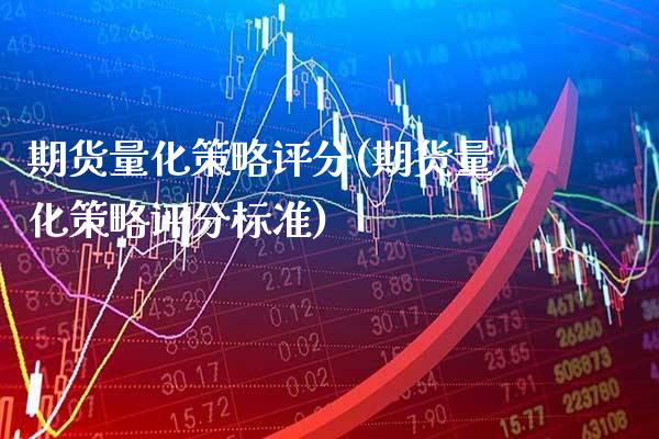 期货量化策略评分(期货量化策略评分标准) (https://www.njaxzs.com/) 期货直播间 第1张