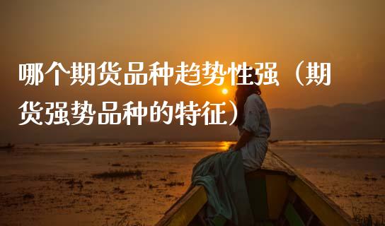 哪个期货品种趋势性强（期货强势品种的特征） (https://www.njaxzs.com/) 期货行情 第1张