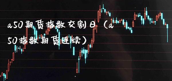 a50期货指数交割日（a50指数期货连续） (https://www.njaxzs.com/) 期货直播间 第1张