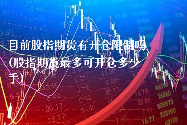 目前股指期货有开仓限制吗(股指期货最多可开仓多少手) (https://www.njaxzs.com/) 期货投资 第1张