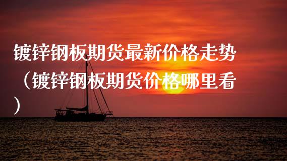 镀锌钢板期货最新走势（镀锌钢板期货哪里看） (https://www.njaxzs.com/) 期货开户 第1张