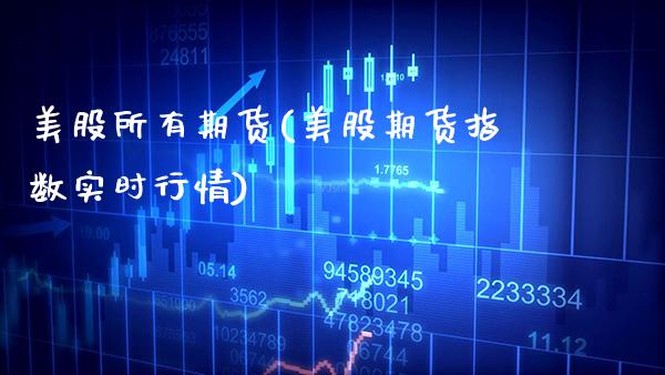 美股所有期货(美股期货指数实时行情) (https://www.njaxzs.com/) 期货开户 第1张