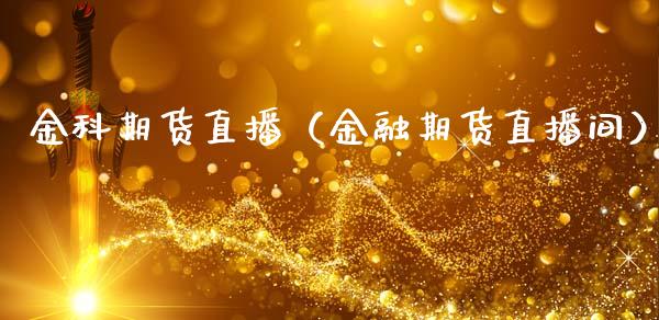 金科期货直播（金融期货直播间） (https://www.njaxzs.com/) 期货直播间 第1张