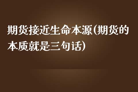 期货接近生命本源(期货的本质就是三句话) 期货行情 第1张-爱新财经 期货接近生命本源(期货的本质就是三句话) (https://www.njaxzs.com/) 期货行情 第1张