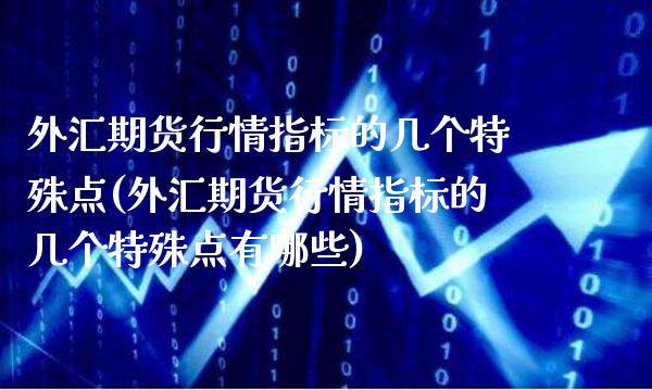 外汇期货行情指标的几个特殊点(外汇期货行情指标的几个特殊点有哪些) (https://www.njaxzs.com/) 黄金期货 第1张
