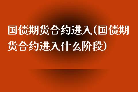 国债期货合约进入(国债期货合约进入什么阶段) (https://www.njaxzs.com/) 期货直播间 第1张