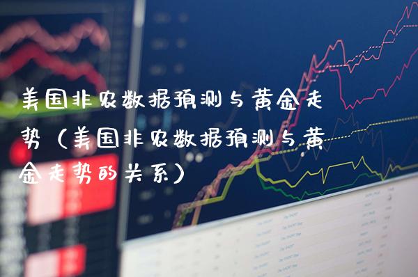 美国非农数据预测与黄金走势（美国非农数据预测与黄金走势的关系） (https://www.njaxzs.com/) 期货开户 第1张