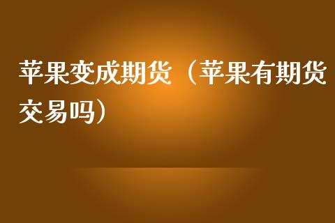 苹果变成期货（苹果有期货交易吗） (https://www.njaxzs.com/) 内盘期货 第1张
