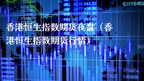香港恒生指数期货夜盘（香港恒生指数期货行情） (https://www.njaxzs.com/) 期货直播间 第1张