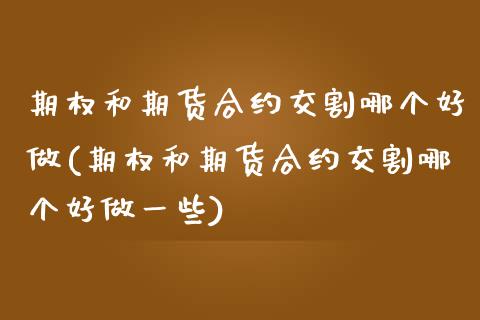 期权和期货合约交割哪个好做(期权和期货合约交割哪个好做一些) (https://www.njaxzs.com/) 原油期货 第1张