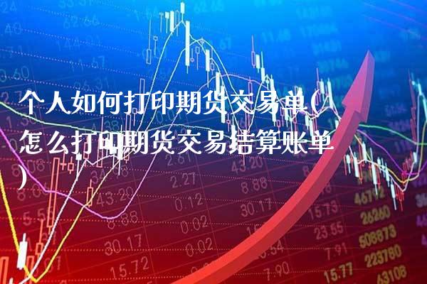 个人如何打印期货交易单(怎么打印期货交易结算账单) (https://www.njaxzs.com/) 期货直播间 第1张
