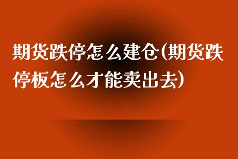 期货跌停怎么建仓(期货跌停板怎么才能卖出去) (https://www.njaxzs.com/) 原油期货 第1张