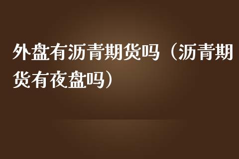 外盘有沥青期货吗（沥青期货有夜盘吗） (https://www.njaxzs.com/) 期货直播间 第1张