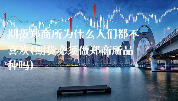 期货郑商所为什么人们都不喜欢(期货必须做郑商所品种吗) (https://www.njaxzs.com/) 期货直播间 第1张