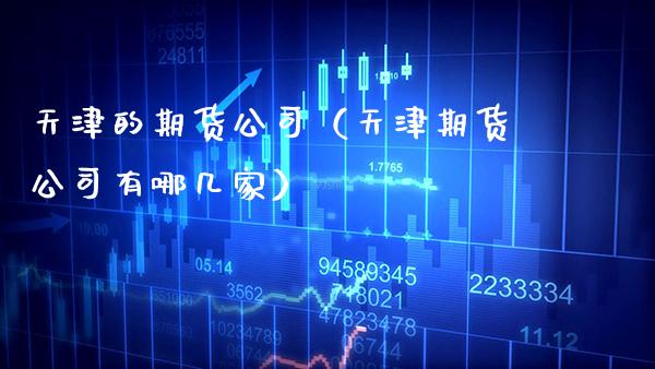 天津的期货公司（天津期货公司有哪几家） (https://www.njaxzs.com/) 期货直播间 第1张