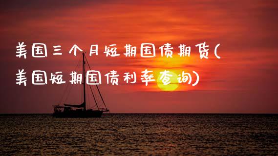 美国三个月短期国债期货(美国短期国债利率查询) (https://www.njaxzs.com/) 原油期货 第1张