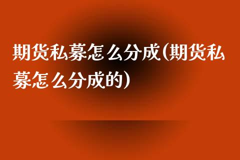 期货私募怎么分成(期货私募怎么分成的) (https://www.njaxzs.com/) 期货直播间 第1张