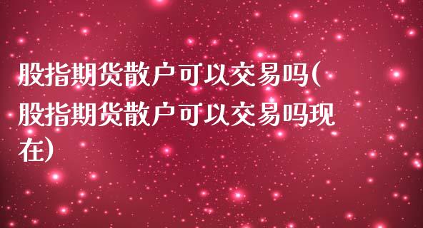 股指期货散户可以交易吗(股指期货散户可以交易吗现在) (https://www.njaxzs.com/) 期货投资 第1张