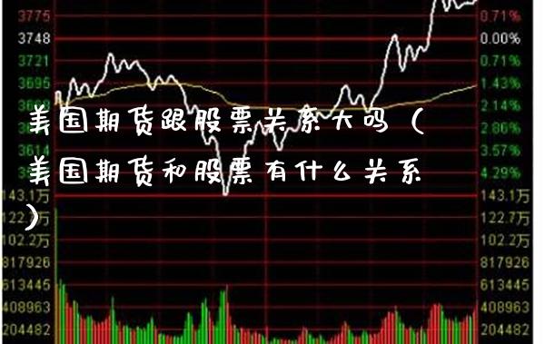 美国期货跟股票关系大吗（美国期货和股票有什么关系） (https://www.njaxzs.com/) 期货行情 第1张