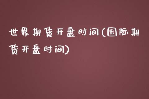 世界期货开盘时间(国际期货开盘时间) (https://www.njaxzs.com/) 期货投资 第1张