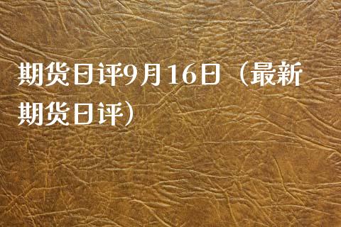 期货日评9月16日（最新期货日评） (https://www.njaxzs.com/) 内盘期货 第1张