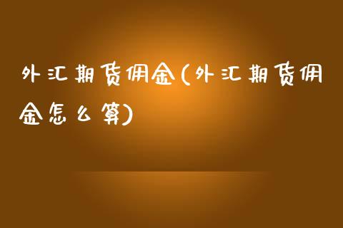 外汇期货佣金(外汇期货佣金怎么算) (https://www.njaxzs.com/) 期货直播间 第1张