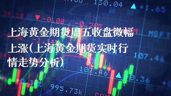 上海黄金期货周五收盘微幅上涨(上海黄金期货实时行情走势分析) (https://www.njaxzs.com/) 黄金期货 第1张