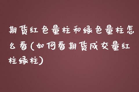 期货红色量柱和绿色量柱怎么看(如何看期货成交量红柱绿柱) (https://www.njaxzs.com/) 期货开户 第1张