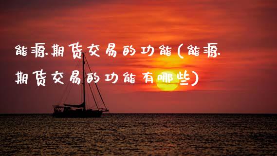 能源期货交易的功能(能源期货交易的功能有哪些) (https://www.njaxzs.com/) 期货直播间 第1张