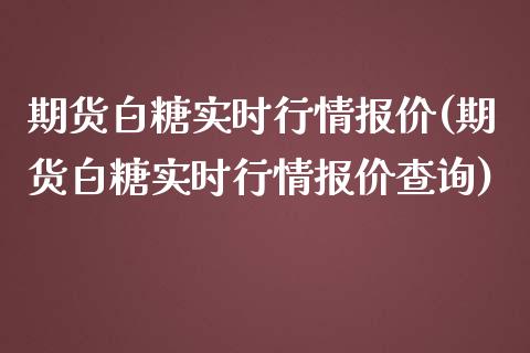 期货白糖实时行情报价(期货白糖实时行情报价查询) (https://www.njaxzs.com/) 期货开户 第1张