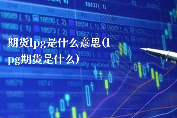 期货lpg是什么意思(lpg期货是什么) (https://www.njaxzs.com/) 期货投资 第1张
