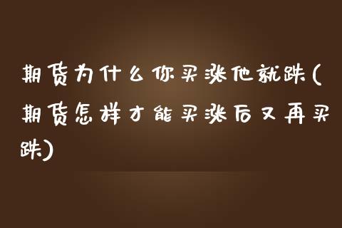 期货为什么你买涨他就跌(期货怎样才能买涨后又再买跌) (https://www.njaxzs.com/) 期货行情 第1张