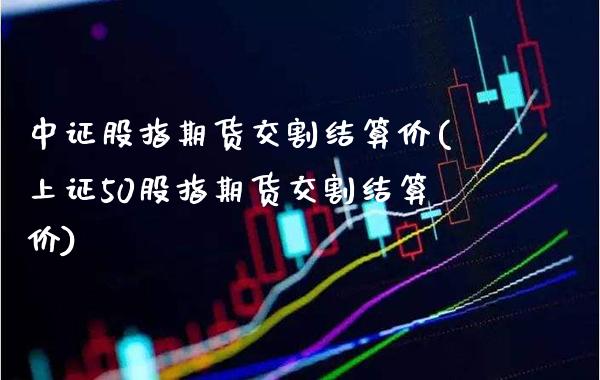 中证股指期货交割结算价(上证50股指期货交割结算价) 黄金期货 第1张-爱新财经 中证股指期货交割结算价(上证50股指期货交割结算价) (https://www.njaxzs.com/) 黄金期货 第1张