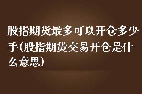 股指期货最多可以开仓多少手(股指期货交易开仓是什么意思) (https://www.njaxzs.com/) 期货投资 第1张