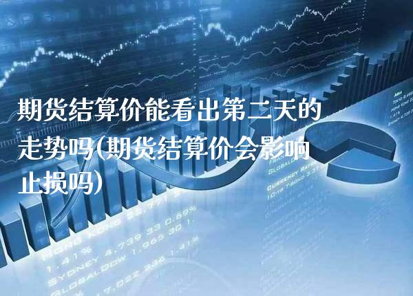 期货结算价能看出第二天的走势吗(期货结算价会影响止损吗) (https://www.njaxzs.com/) 期货投资 第1张